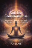 Building Independently Published Building Consciousness: Buddhism, Neuroscience, and the Design of Sentient Machines