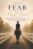 Fear Is Not The Final Fence: A Horse Rider's Guide to Understanding Fear, Rebuilding Confidence, and Trusting Yourself in the Saddle Again
