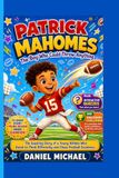 PATRICK MAHOMES: The Boy Who Could Throw Anything: The Inspiring Story of a Young Athlete Who Dared to Think Differently and Chase F