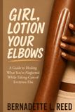 Girl, Lotion Your Elbows: A Guide to Healing What You've Neglected While Taking Care of Everyone Else