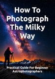 How To Photograph The Milky Way: Practical Guide For Beginner Astrophotographers
