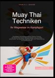 Muay Thai Techniken: Ihr Wegweiser im Kampfsport: Grundlagen und fortgeschrittenes Thaibox-Training: Den Muay Thai Clinch, Ellbogenschläge und Low ... und Pratzentraining zur Konditionierung.