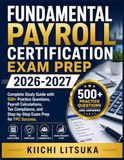 FUNDAMENTAL PAYROLL CERTIFICATION EXAM PREP 2026-2027: Complete Study Guide with 500+ Practice Questions, Payroll Calculations, Tax Compliance, and Step-by-Step Exam Prep for FPC Success