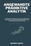 Angewandte prädiktive Analytik: Datengetriebene Entscheidungen für maximalen Unternehmensgewinn und strategisches Wachstum