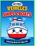 Ships & Boats Coloring Book for Kids Ages 5–8: My First Vehicles – Fun and Easy Ships, Sailboats, Tugboats and Ocean Adventures | Volume 10