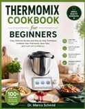 Thermomix Cookbook for Beginners: Easy, Delicious Recipes and Step-by-Step Techniques to Master Your Thermomix, Save Time, and Cook with Confidence