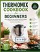 Thermomix Cookbook for Beginners: Easy, Delicious Recipes and Step-by-Step Techniques to Master Your Thermomix, Save Time, and Cook with Confidence