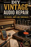 DIY Vintage Audio Repair: Fix Radios, Amps and Turntables