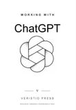 Working Veristio Press Working With ChatGPT: A Practical Guide to Using AI in Everyday Work, Learning, and Creativity