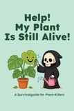 HELP! My Plant Is Still Alive! : A Survival Guide For Plant Killers: Keep your plants alive, learn about popular mistakes
