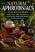 Natural Aphrodisiacs for Beginners: Herbal Teas, Tonics and Elixirs to Boost Energy, Libido and Intimacy for Men and Women