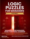Logic Puzzles for Managers, Volume Two, Managing Other Managers: Cross-functional Leadership: 50 logic puzzles that train you to govern across ... answer each, every solution cited to source.