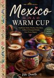 MEXICO IN A WARM CUP: Traditional Atoles, Ponches, Chocolates, Coffees & Seasonal Drinks from Every Region 50 PREMIUM RECIPES • HISTORY • TRADITIONS • SEASONAL MENUS