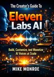 The Eleven Labs The Creator’s Guide To Eleven Labs Ai: Build, Customize, and Monetize AI Voices at Scale