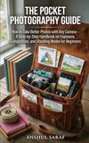 The Pocket Photography Guide - How to Take Better Photos with Any Camera: A Step-by-Step Handbook on Exposure, Composition, and Shooting Modes for ... Canon, Nikon, Sony, Fujifilm & Smartphones