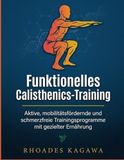 Funktionelles Calisthenics-Training: Aktive, mobilitätsfördernde und schmerzfreie Trainingsprogramme mit gezielter Ernährung