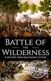 Battle of the Wilderness: A History from Beginning to End
