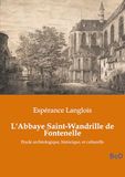 L'Abbaye Saint-Wandrille de Fontenelle: Etude archéologique, historique, et culturelle