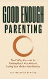 Good Enough Parenting: The 21-Day Protocol for Raising Great Kids Without Losing Your Mind or Your Identity