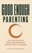 Good Enough Parenting: The 21-Day Protocol for Raising Great Kids Without Losing Your Mind or Your Identity