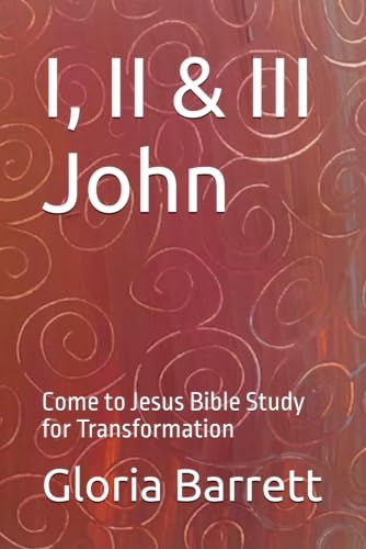 I, II & III John: Come to Jesus Bible Study for Transformation