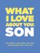 What I Love About You, Son: 30 Things I Love About You and the Reasons Why I Love You Fill-in-the-Blank Gift Book. Gifts for Sons of Any Age. Ideal for Ages 9+