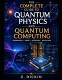The Complete Guide to Quantum Physics and Quantum Computing