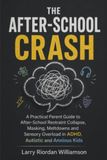 The After-School Crash: A Practical Parent Guide to After-School Restraint Collapse, Masking, Meltdowns and Sensory Overload in ADHD, Autistic and Anxious Kids