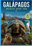 GALÁPAGOS WILDLIFE GUIDE 2026: Discover Giant Tortoises, Marine Iguanas, Darwin's Finches, Blue-Footed Boobies, Sea Lions, and the Extraordinary Biodiversity of the Galápagos Islands