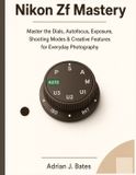 Nikon Zf Mastery: Master the Dials, Autofocus, Exposure, Shooting Modes & Creative Features for Everyday Photography