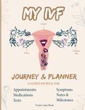 My IVF Journey & Planner: A Guided Journal for Appointments, Medications, Tests, Symptoms, Notes & Milestones