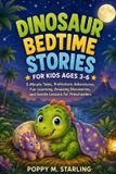 DINOSAUR Poppy M Starling Dinosaur Bedtime Stories for Kids Ages 3-6: 5-Minute Tales, Prehistoric Adventures, Fun Learning, Amazing Discoveries, and Gentle Lessons for Preschoolers