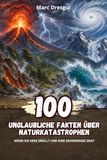 100 Unglaubliche Fakten über Naturkatastrophen: Wenn die Erde grollt und ihre Geheimnisse zeigt