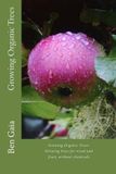 Growing Createspace Independent Publishing Platform Growing Organic Trees: A Guide to Growing Trees for Wood and Fruit, Without Chemicals