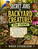The Secret Jobs of Backyard Creatures for Teens: An Illustrated Wildlife Encyclopedia of Insects, Birds, Animals, and Nature’s Hidden Workers That ... Field Notes for Curious Teens Ages 12 to 18