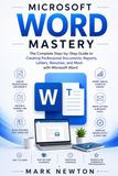 MICROSOFT WORD MASTERY: The Complete Step-by-Step Guide to Creating Professional Documents, Reports, Letters, Resumes, and More with Microsoft Word