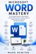 MICROSOFT WORD MASTERY: The Complete Step-by-Step Guide to Creating Professional Documents, Reports, Letters, Resumes, and More with Microsoft Word