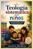 Teología sistemática para niños: Guía práctica para familias que crían hijos que conocen profundamente a Dios y viven con un propósito eterno