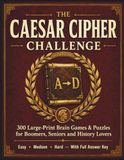 The Caesar Cipher Challenge: 300 Large-Print Brain Games & Puzzles for Boomers, Seniors and History Lovers — Easy to Hard, With Full Answer Key