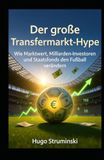 Der große Transfermarkt-Hype: Wie Marktwert, Milliarden-Investoren und Staatsfonds den Fußball verändern: Von der Bosman-Ära bis zur Saudi Pro League