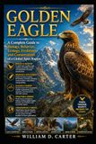 GOLDEN EAGLE: A Complete Guide to Biology, Behavior, Ecology, Evolution, and Conservation of a Global Apex Raptor.