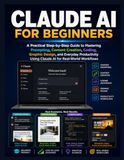 CLAUDE AI FOR BEGINNERS: A Practical Step-by-Step Guide to Mastering Prompting, Content Creation, Coding, Graphic Design, and Everyday Productivity Using Claude AI for Real-World Workflows