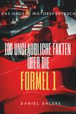 100 Unglaubliche Fakten über die Formel 1: Das große Motorsportbuch