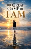 THE GREAT GAME OF I AM: A JOURNEY TOWARD CONSCIOUSNESS, FREEDOM AND A FULLER LIFE