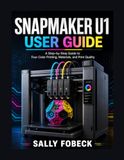 Snapmaker U1 User Guide: A Step by Step Guide to Four-Color Printing, Materials, and Print Quality