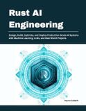 Rust AI Engineering: Design, Build, Optimize, and Deploy Production-Grade AI Systems with Machine Learning, LLMs, and Real-World Projects