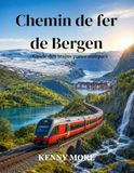 Chemin Bergen Railway Scenic Train Guide 2026: Novice Traveler's Guide to Norway: Oslo-Bergen Railway Line, Connection with ... Seats, Hotels, and Scenic Routes