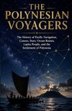 The Polynesian Voyagers: The History of Pacific Navigation, Canoes, Stars, Ocean Routes, Lapita People, and the Settlement of Polynesia