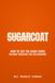 SugarCoat: How to Say the Hard Thing Without Wrecking the Relationship
