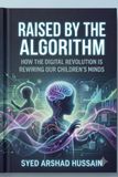 Raised by the Algorithm: How the Digital Revolution Is Rewiring Our Children's Minds